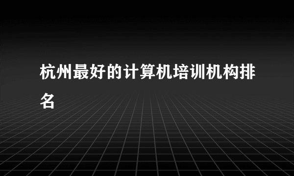 杭州最好的计算机培训机构排名