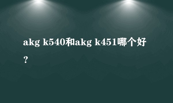 akg k540和akg k451哪个好？