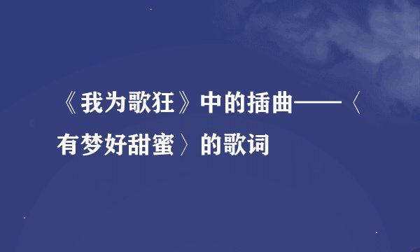 《我为歌狂》中的插曲——〈有梦好甜蜜〉的歌词