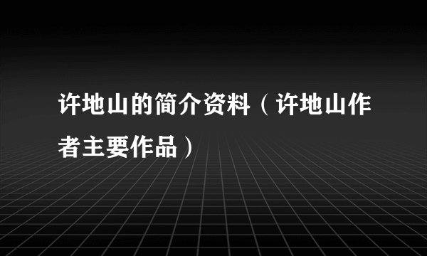 许地山的简介资料（许地山作者主要作品）