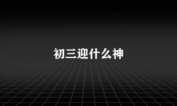 初三迎什么神