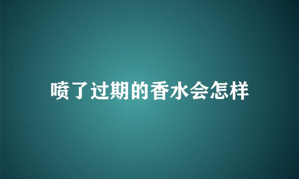 喷了过期的香水会怎样