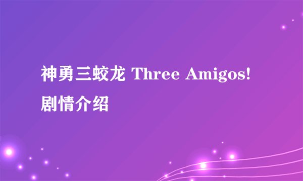 神勇三蛟龙 Three Amigos!剧情介绍