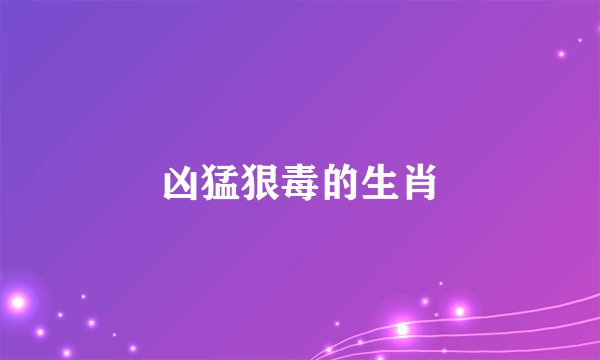 凶猛狠毒的生肖