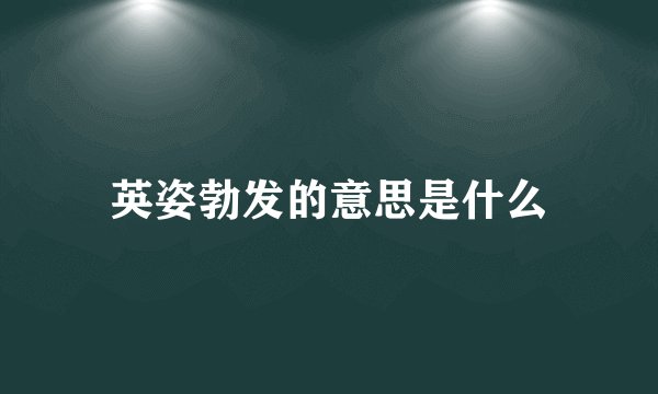 英姿勃发的意思是什么
