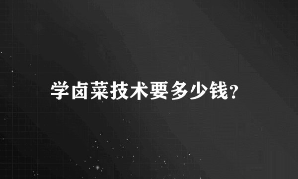 学卤菜技术要多少钱？