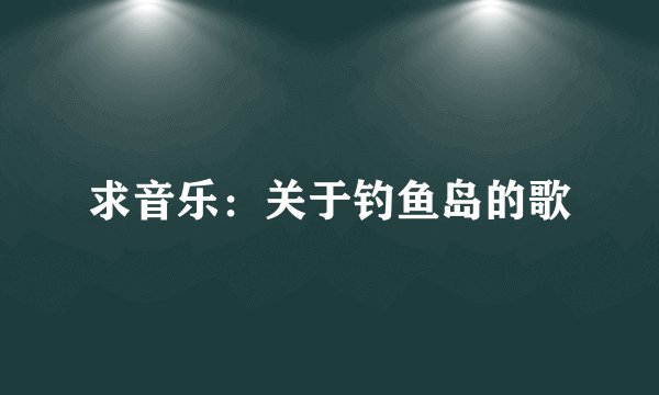 求音乐：关于钓鱼岛的歌