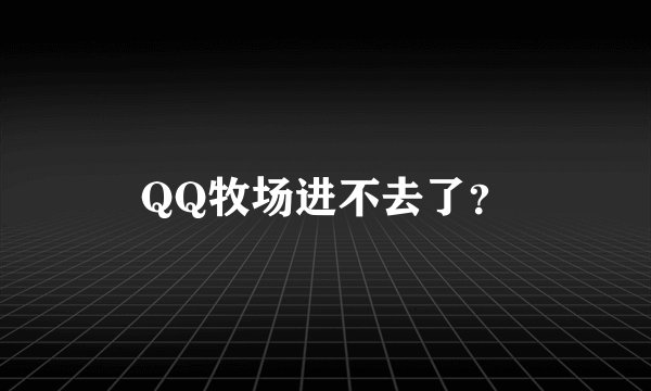 QQ牧场进不去了？