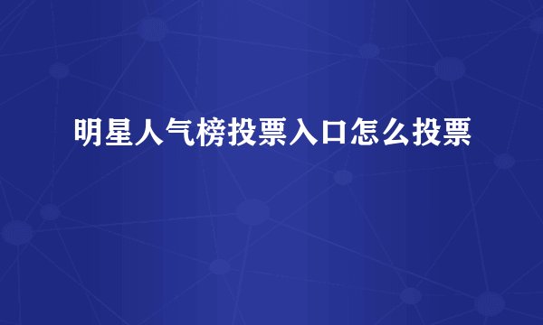 明星人气榜投票入口怎么投票