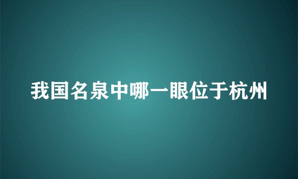 我国名泉中哪一眼位于杭州