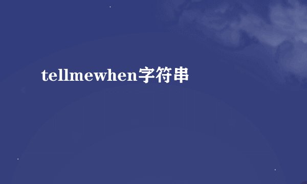 tellmewhen字符串