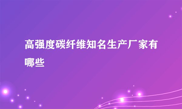 高强度碳纤维知名生产厂家有哪些