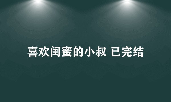 喜欢闺蜜的小叔 已完结
