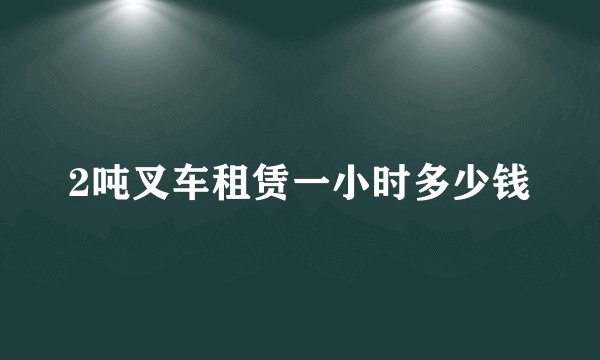 2吨叉车租赁一小时多少钱