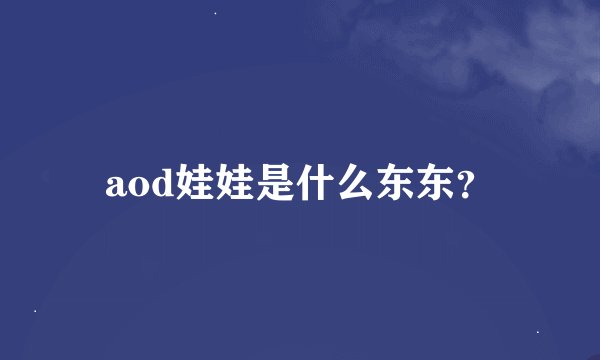 aod娃娃是什么东东？