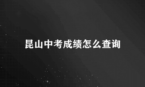昆山中考成绩怎么查询