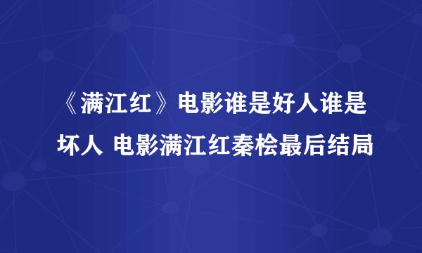 《满江红》电影谁是好人谁是坏人 电影满江红秦桧最后结局