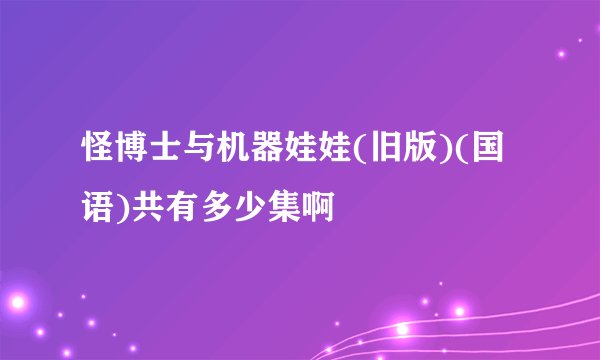 怪博士与机器娃娃(旧版)(国语)共有多少集啊