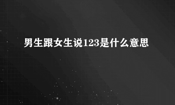 男生跟女生说123是什么意思