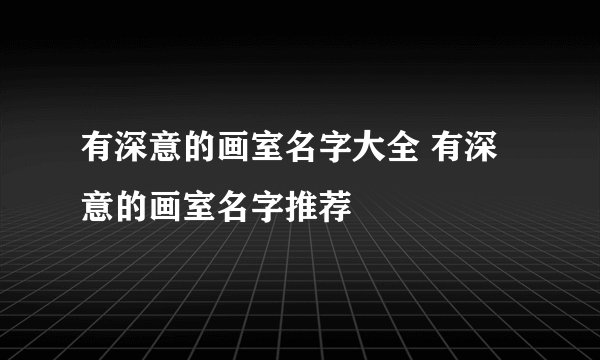 有深意的画室名字大全 有深意的画室名字推荐