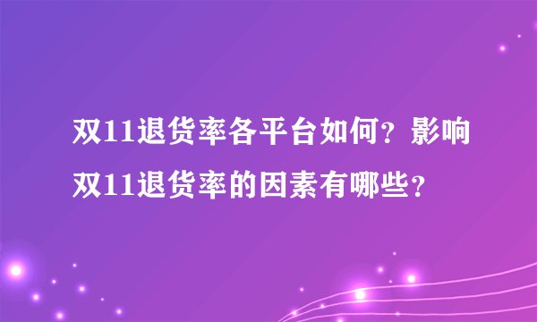 双11退货率各平台如何？影响双11退货率的因素有哪些？