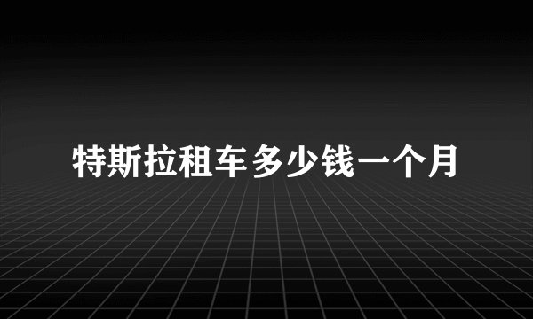 特斯拉租车多少钱一个月