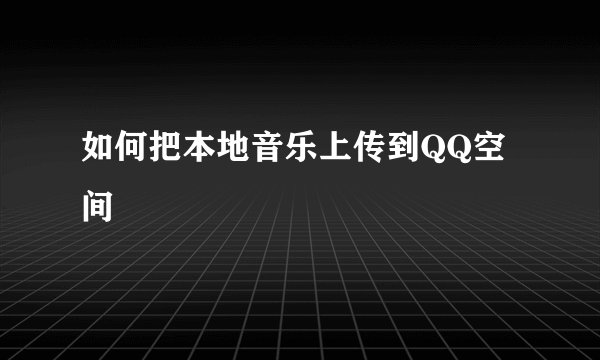 如何把本地音乐上传到QQ空间