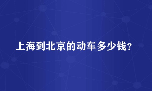 上海到北京的动车多少钱？