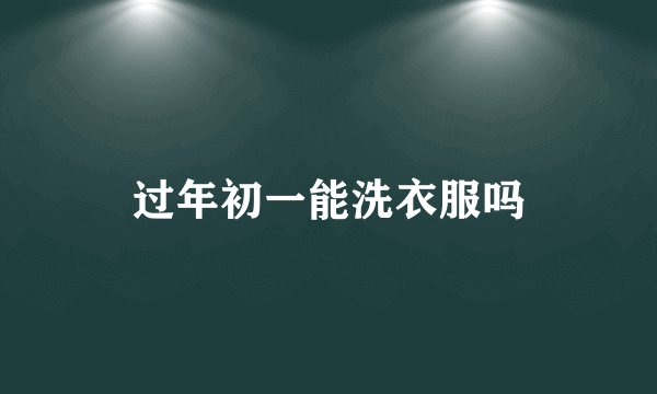 过年初一能洗衣服吗