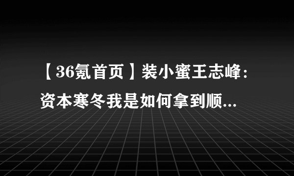【36氪首页】装小蜜王志峰：资本寒冬我是如何拿到顺为投资的