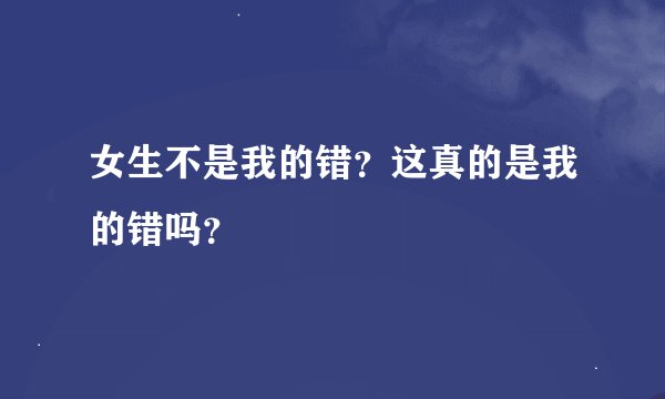 女生不是我的错？这真的是我的错吗？