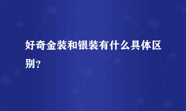 好奇金装和银装有什么具体区别？