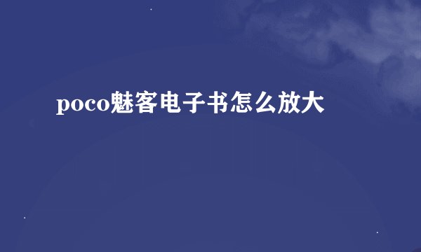poco魅客电子书怎么放大