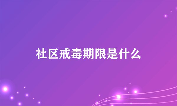 社区戒毒期限是什么