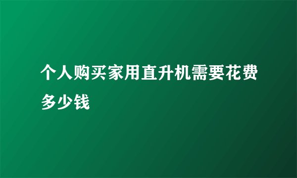 个人购买家用直升机需要花费多少钱