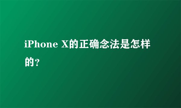 iPhone X的正确念法是怎样的？