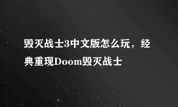 毁灭战士3中文版怎么玩，经典重现Doom毁灭战士