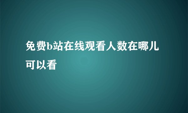 免费b站在线观看人数在哪儿可以看