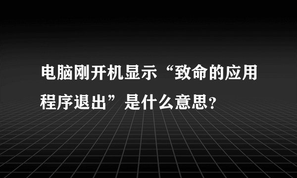 电脑刚开机显示“致命的应用程序退出”是什么意思？