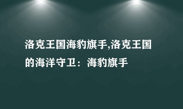 洛克王国海豹旗手,洛克王国的海洋守卫：海豹旗手