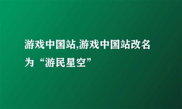 游戏中国站,游戏中国站改名为“游民星空”