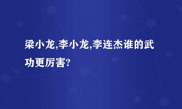 梁小龙,李小龙,李连杰谁的武功更厉害?
