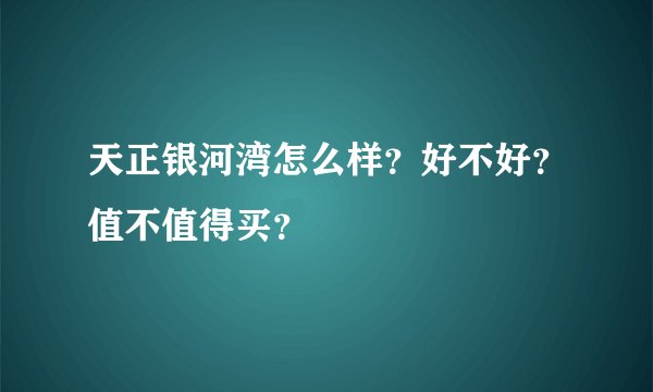 天正银河湾怎么样？好不好？值不值得买？