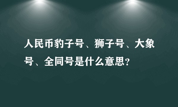 人民币豹子号、狮子号、大象号、全同号是什么意思?