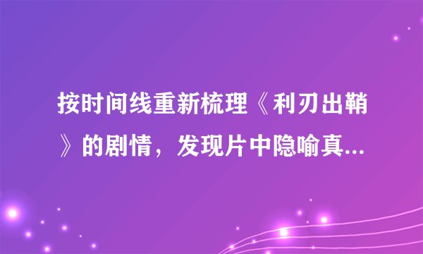 按时间线重新梳理《利刃出鞘》的剧情，发现片中隐喻真的不简单