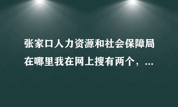 张家口人力资源和社会保障局在哪里我在网上搜有两个，不知道从哪一个办礼拜天办公么
