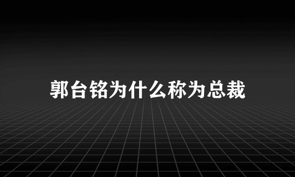 郭台铭为什么称为总裁