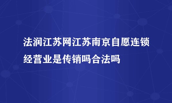 法润江苏网江苏南京自愿连锁经营业是传销吗合法吗
