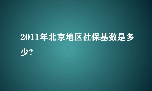 2011年北京地区社保基数是多少?