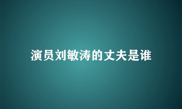 演员刘敏涛的丈夫是谁